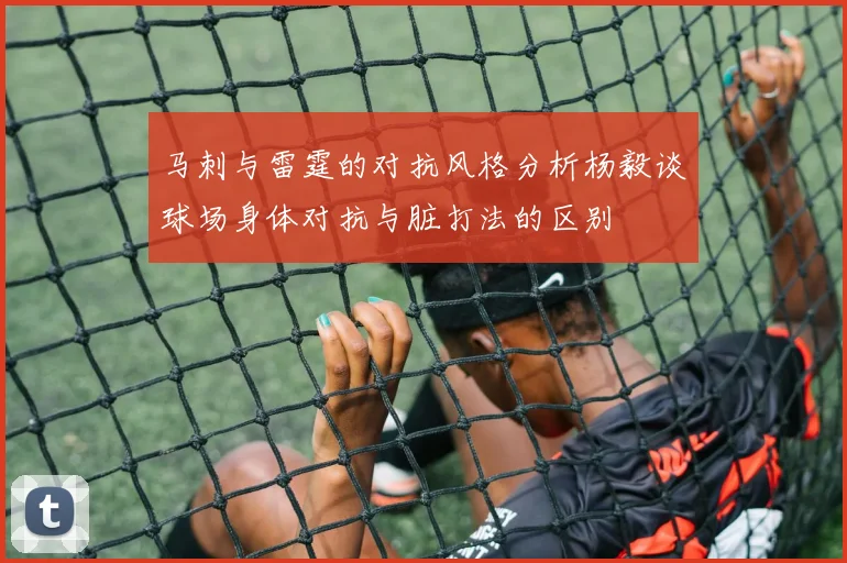 马刺与雷霆的对抗风格分析杨毅谈球场身体对抗与脏打法的区别