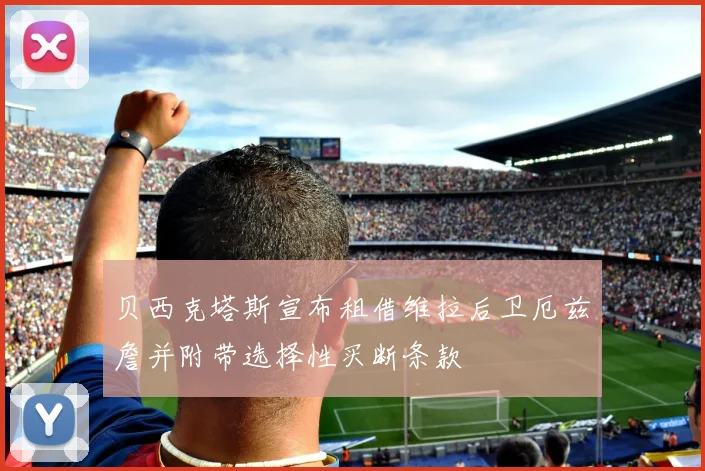 贝西克塔斯宣布租借维拉后卫厄兹詹并附带选择性买断条款