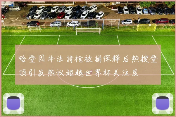 哈登因非法持枪被捕保释后热搜登顶引发热议超越世界杯关注度