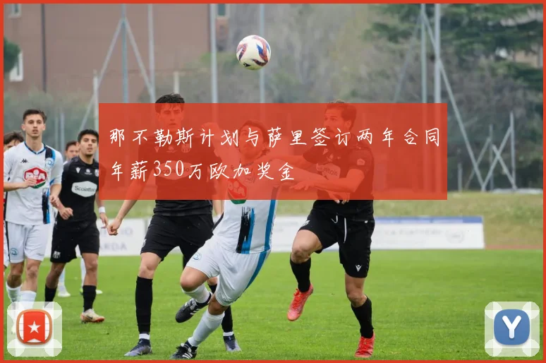 那不勒斯计划与萨里签订两年合同年薪350万欧加奖金
