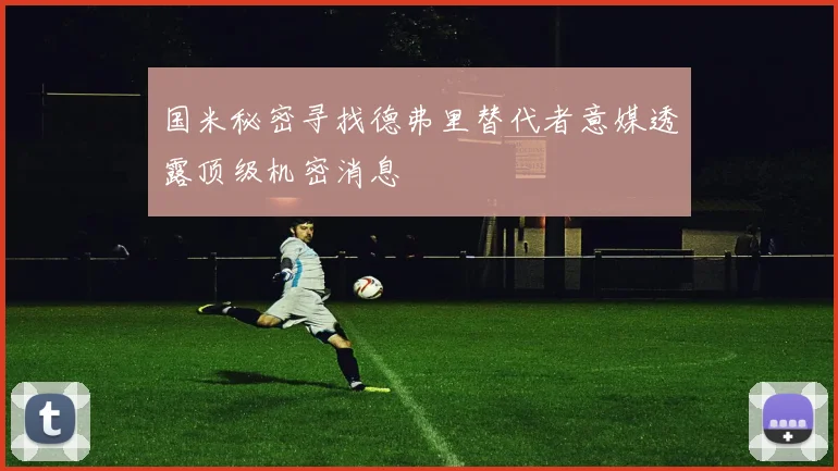 国米秘密寻找德弗里替代者意媒透露顶级机密消息