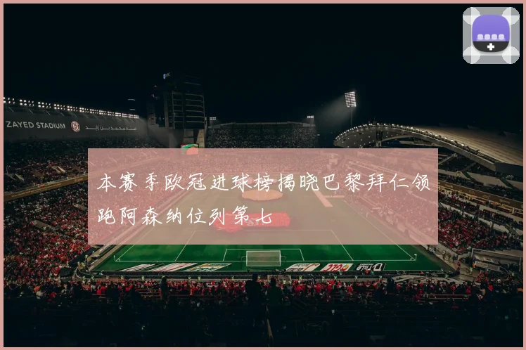 本赛季欧冠进球榜揭晓巴黎拜仁领跑阿森纳位列第七