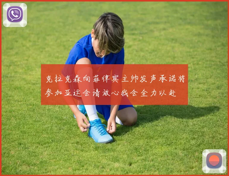 克拉克森向菲律宾主帅发声承诺将参加亚运会请放心我会全力以赴