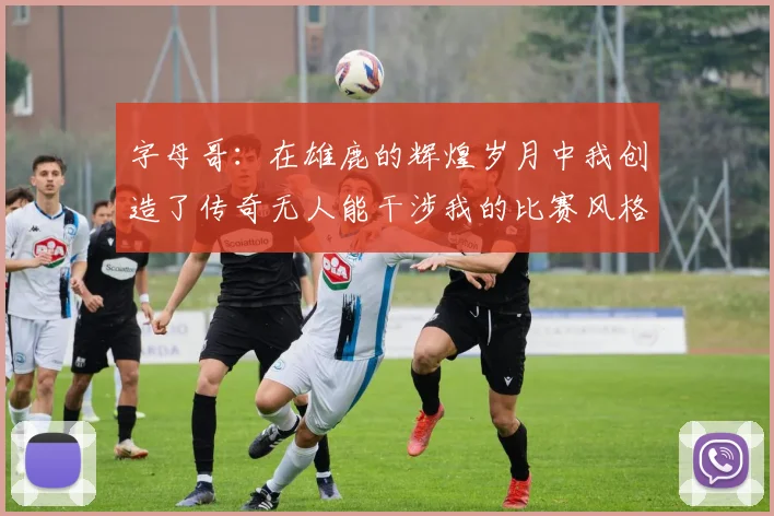字母哥：在雄鹿的辉煌岁月中我创造了传奇无人能干涉我的比赛风格